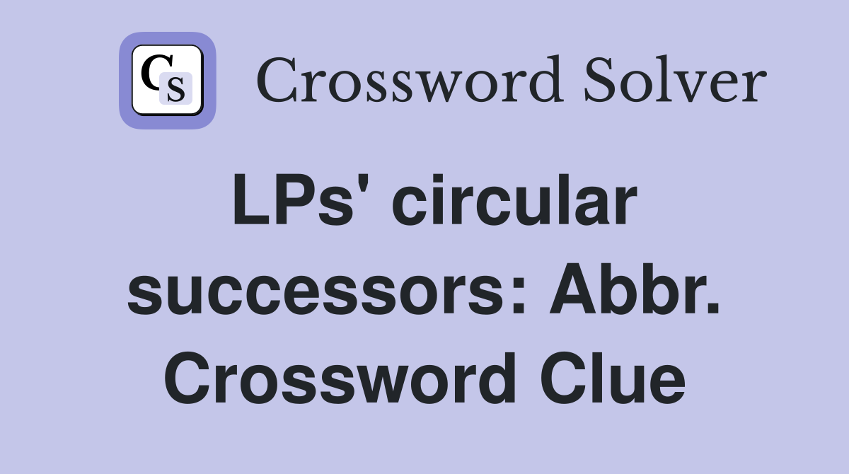 LPs' circular successors: Abbr. Crossword Clue