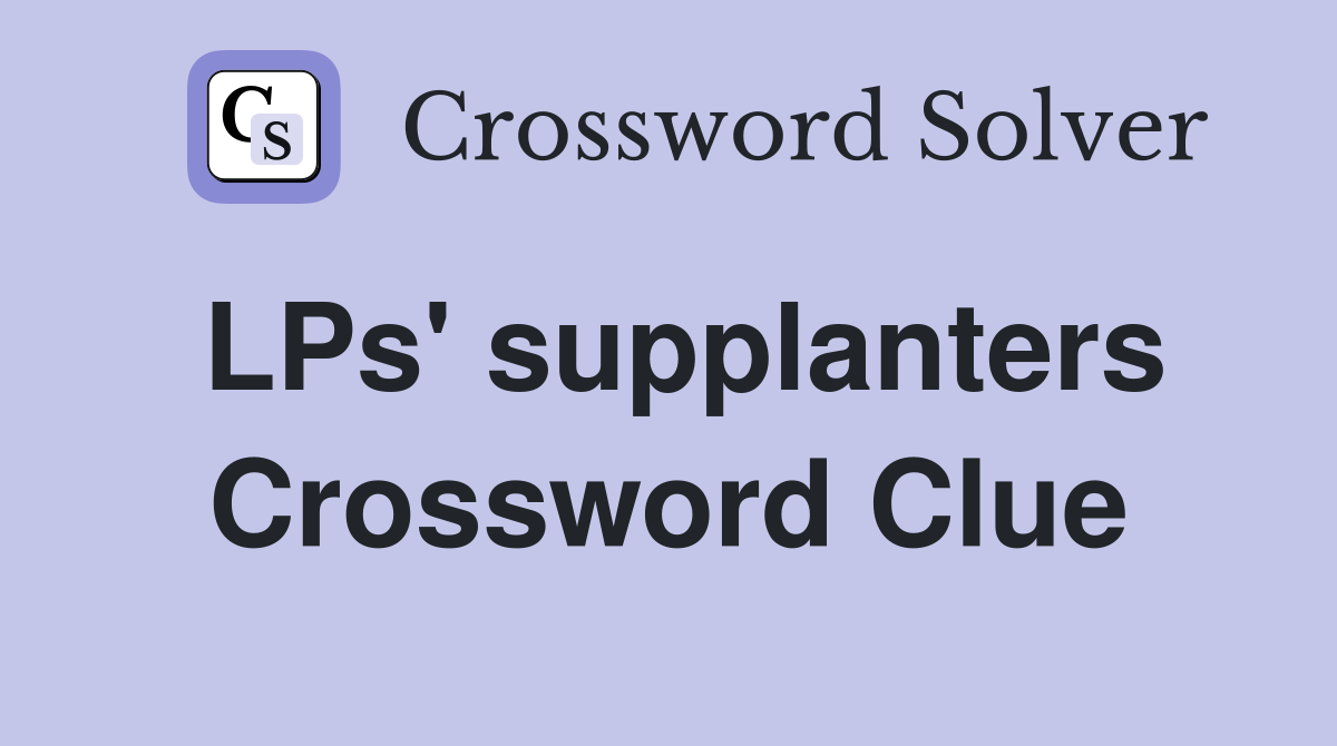 LPs' supplanters Crossword Clue