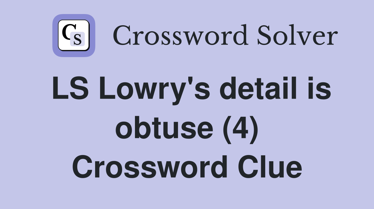 LS Lowry's detail is obtuse (4) Crossword Clue