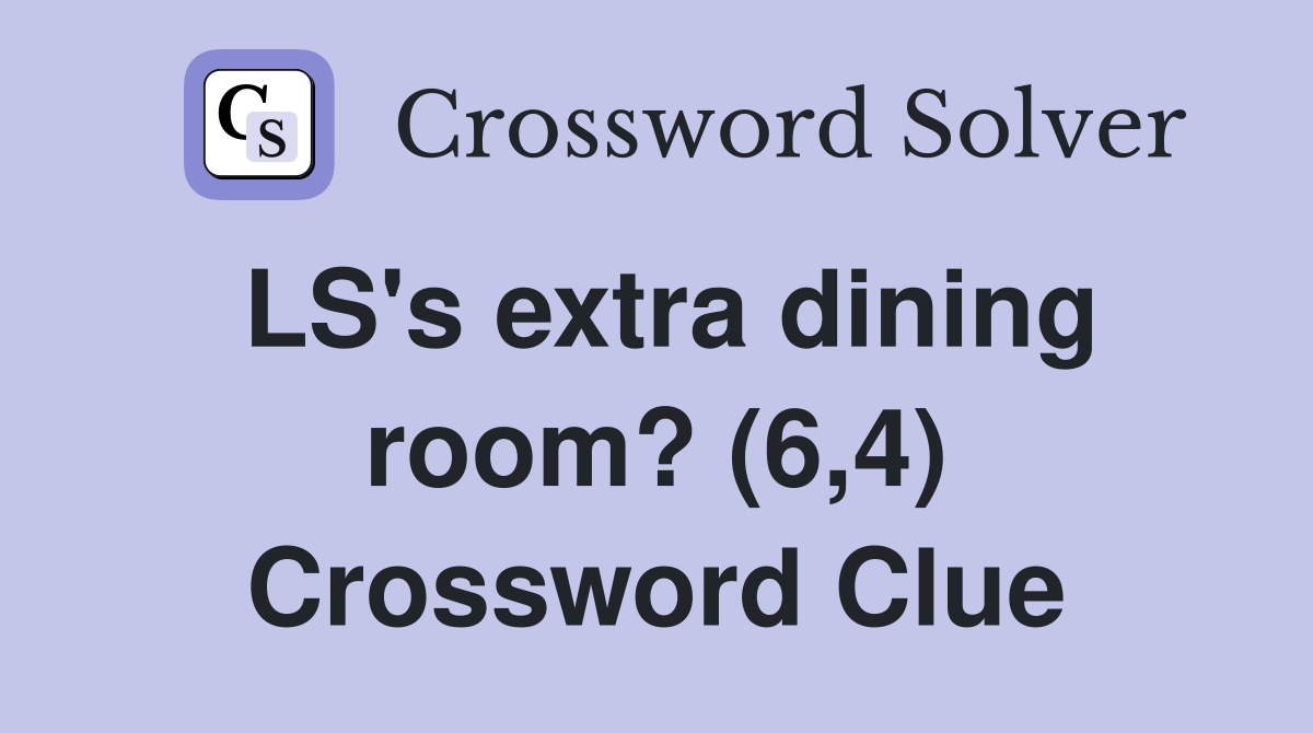 LS's extra dining room? (6,4) Crossword Clue