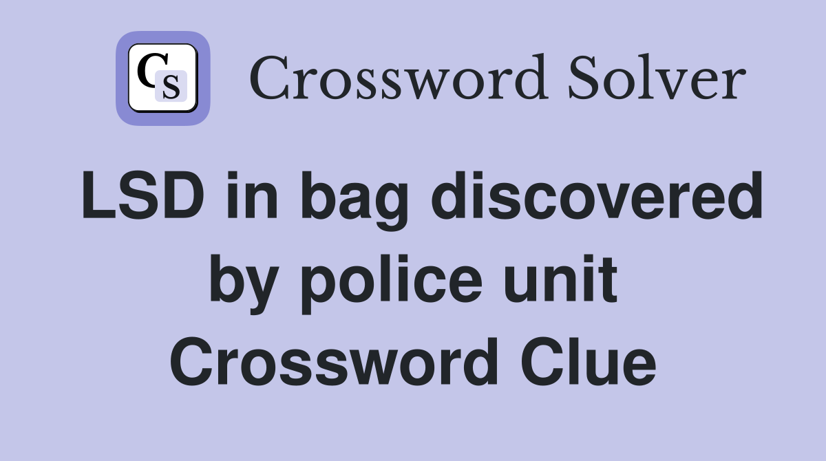 LSD in bag discovered by police unit Crossword Clue