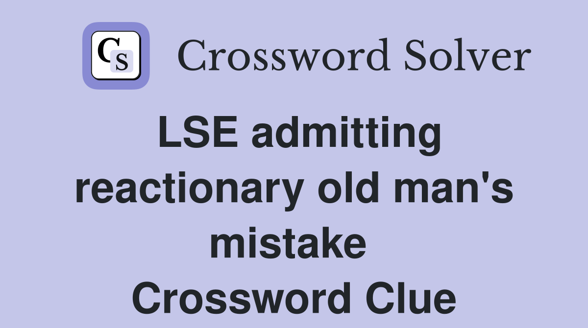LSE admitting reactionary old man's mistake  Crossword Clue