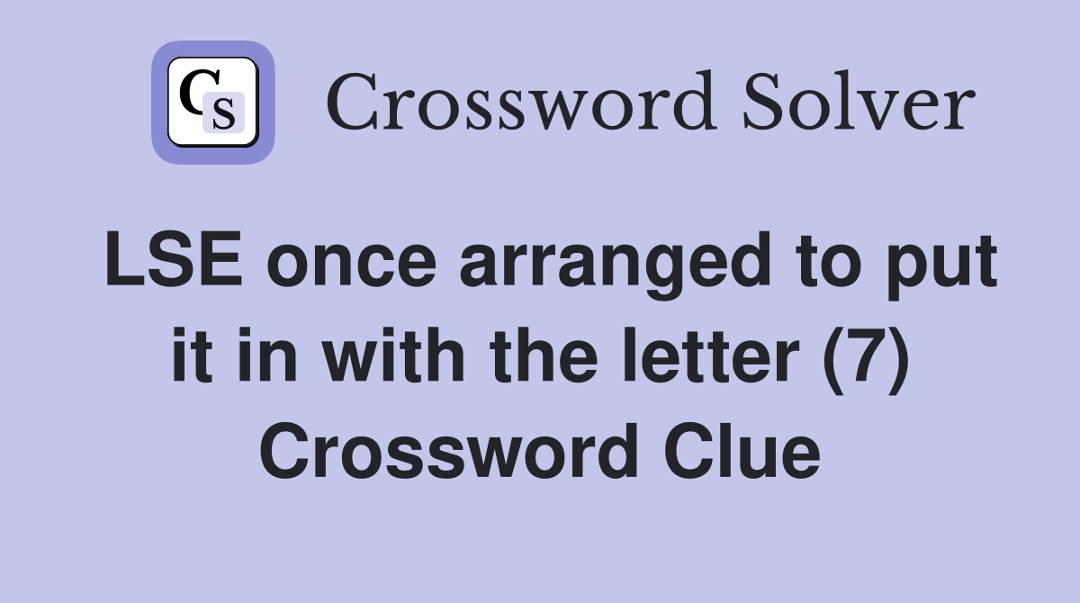 LSE once arranged to put it in with the letter (7) Crossword Clue
