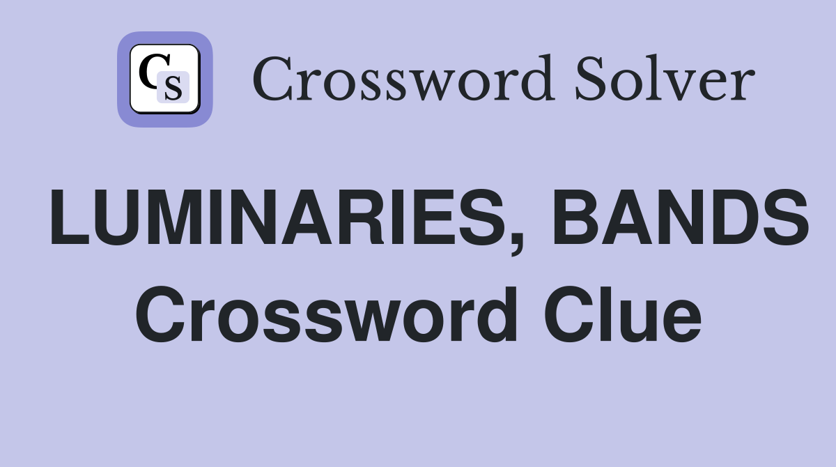 LUMINARIES, BANDS Crossword Clue