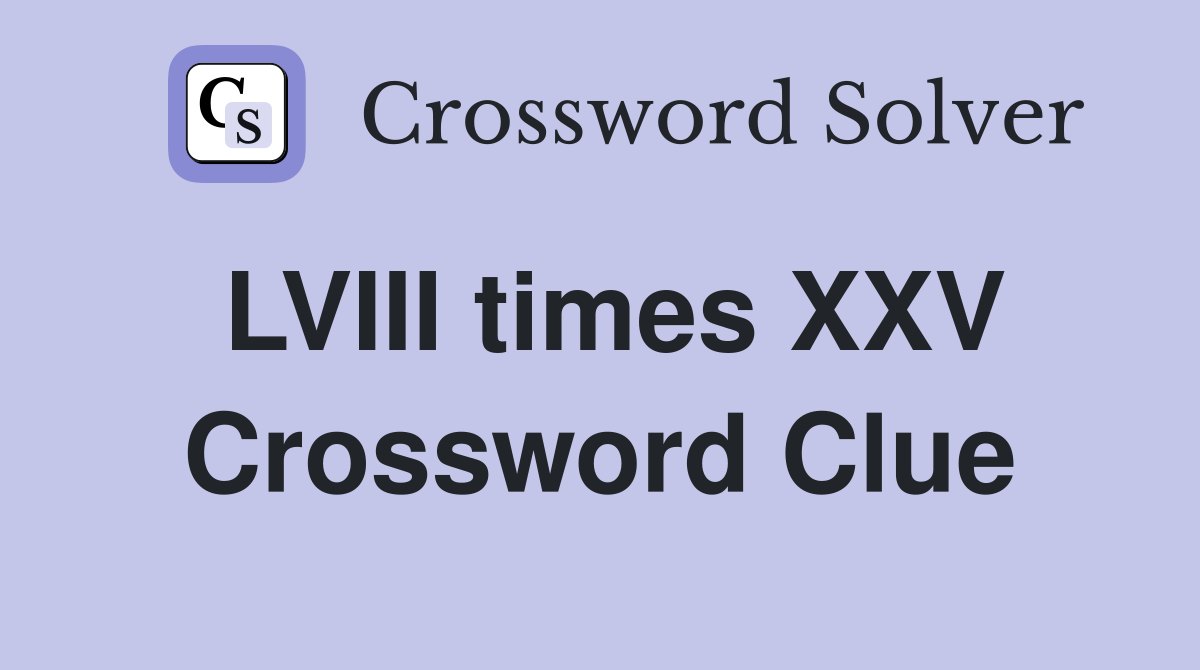 LVIII times XXV Crossword Clue