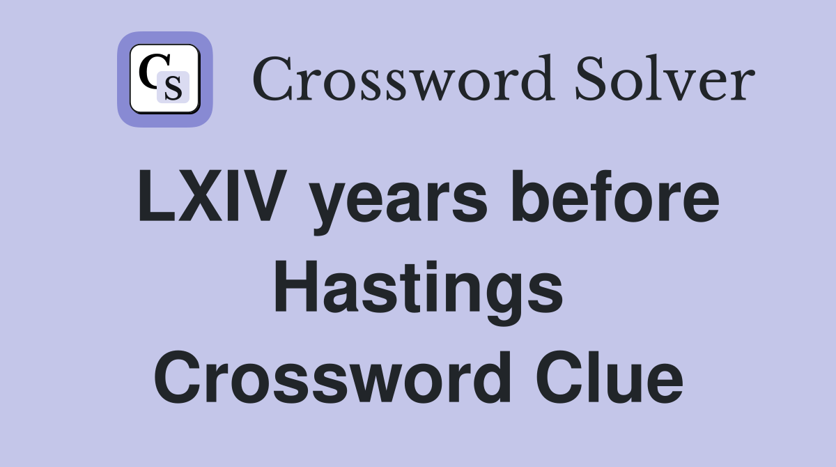 LXIV years before Hastings Crossword Clue