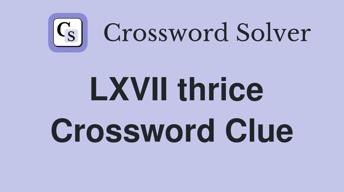 LXVII thrice Crossword Clue