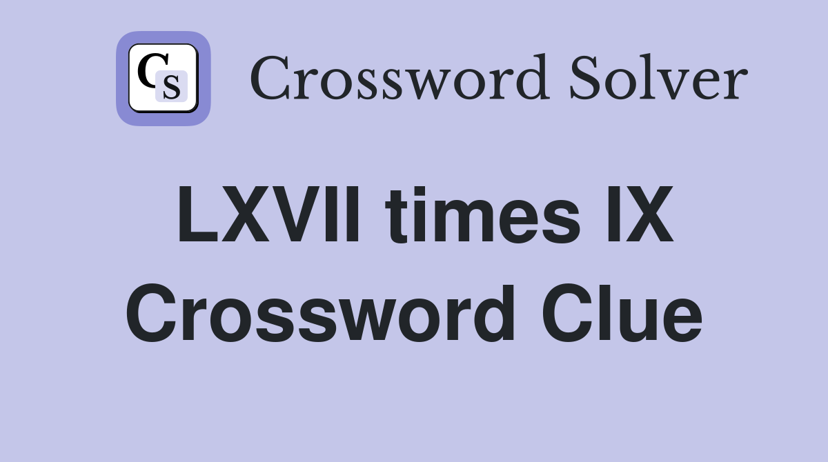 LXVII times IX Crossword Clue