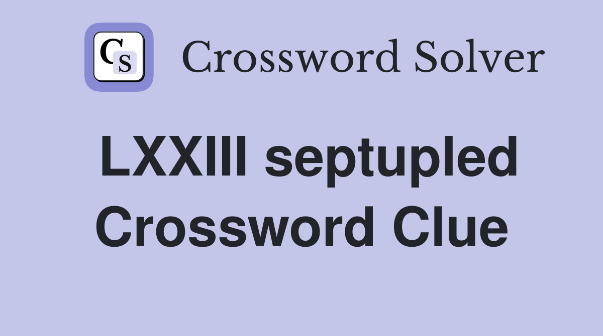 LXXIII septupled Crossword Clue