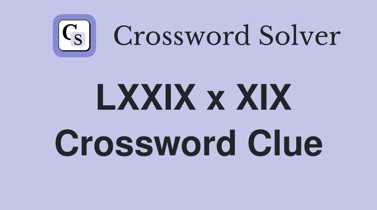 LXXIX x XIX Crossword Clue