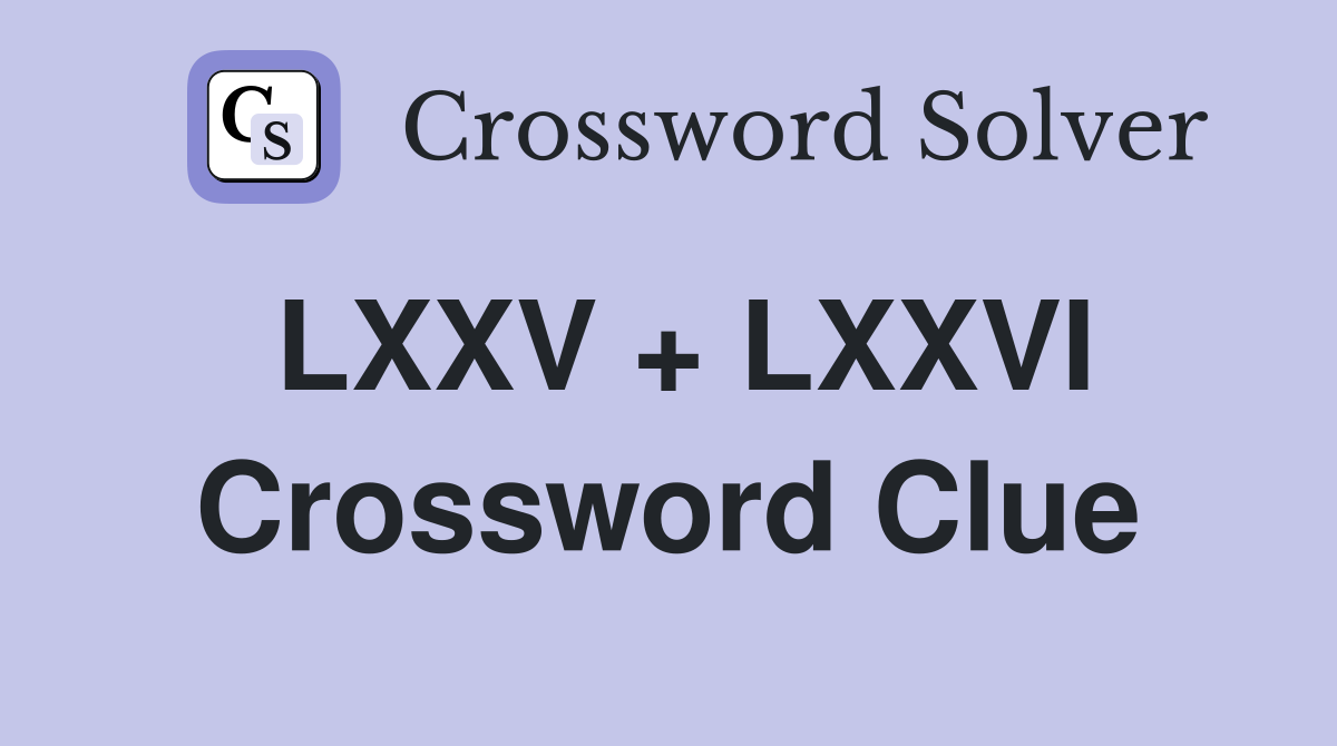 LXXV + LXXVI Crossword Clue