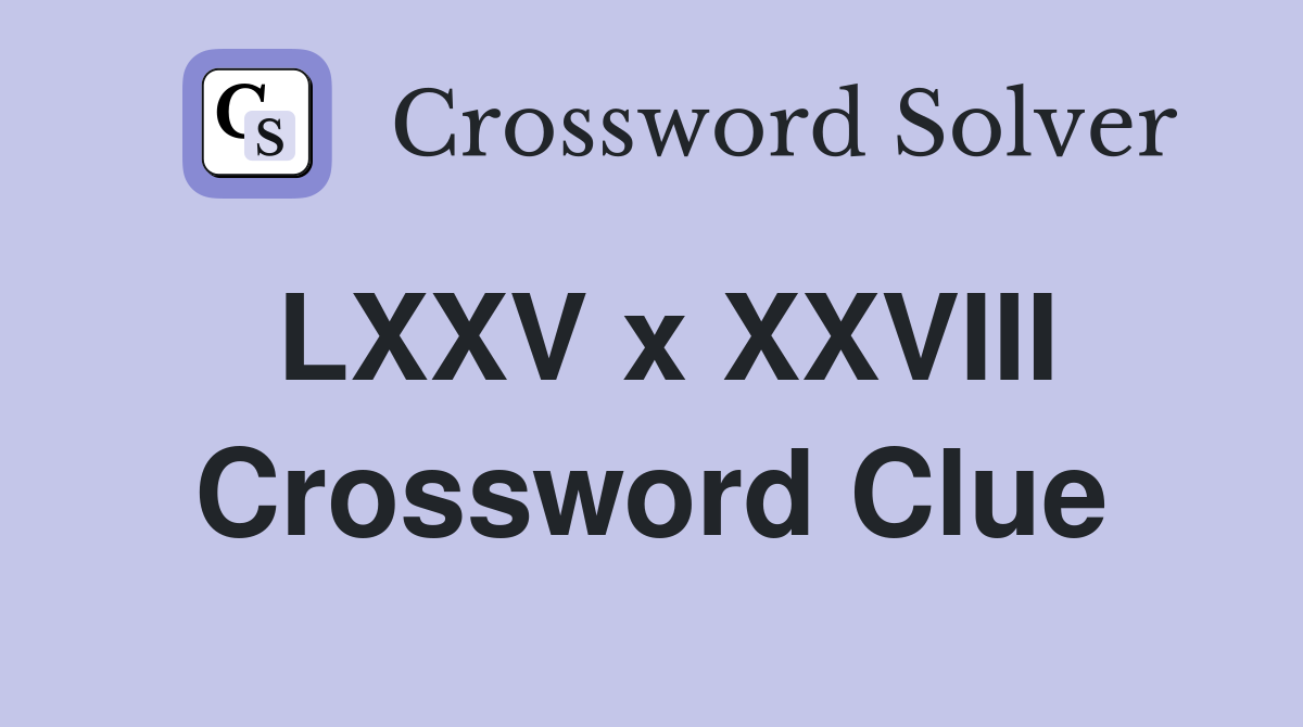 LXXV x XXVIII Crossword Clue