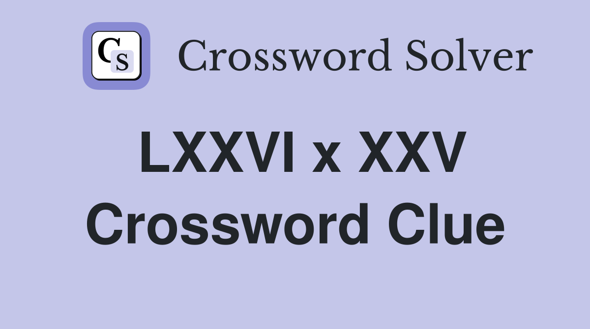 LXXVI x XXV Crossword Clue