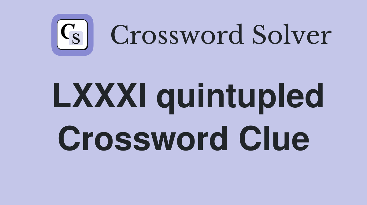 LXXXI quintupled Crossword Clue