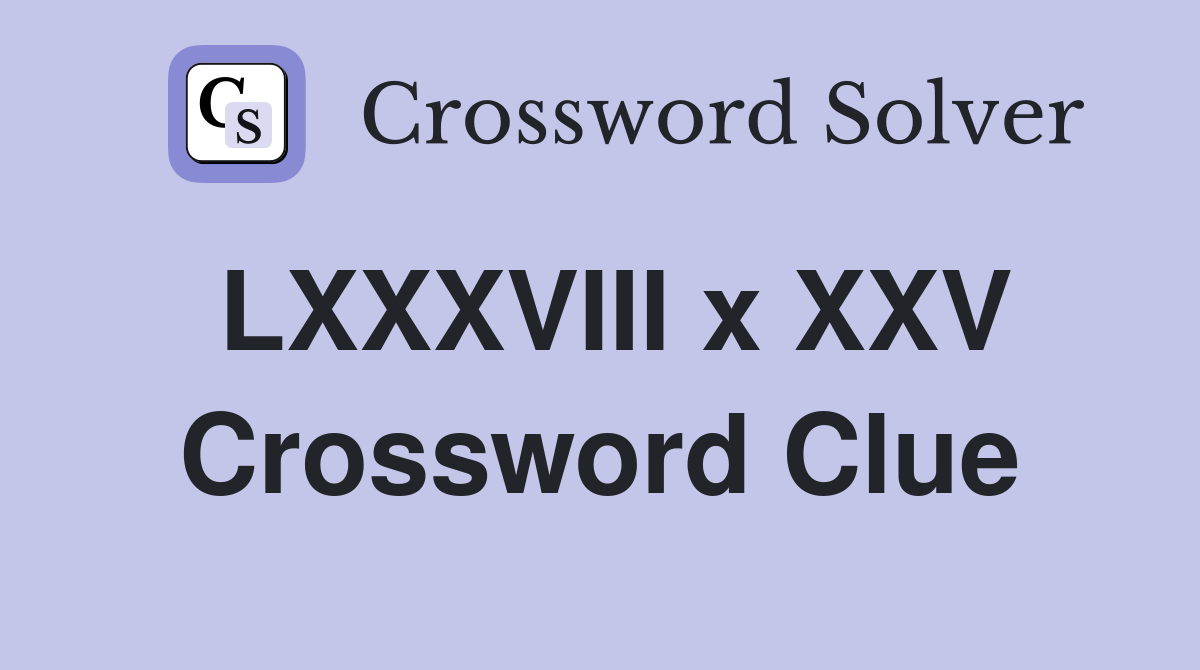 LXXXVIII x XXV Crossword Clue