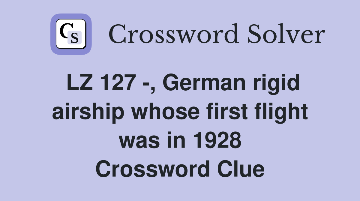 LZ 127 -, German rigid airship whose first flight was in 1928 Crossword Clue