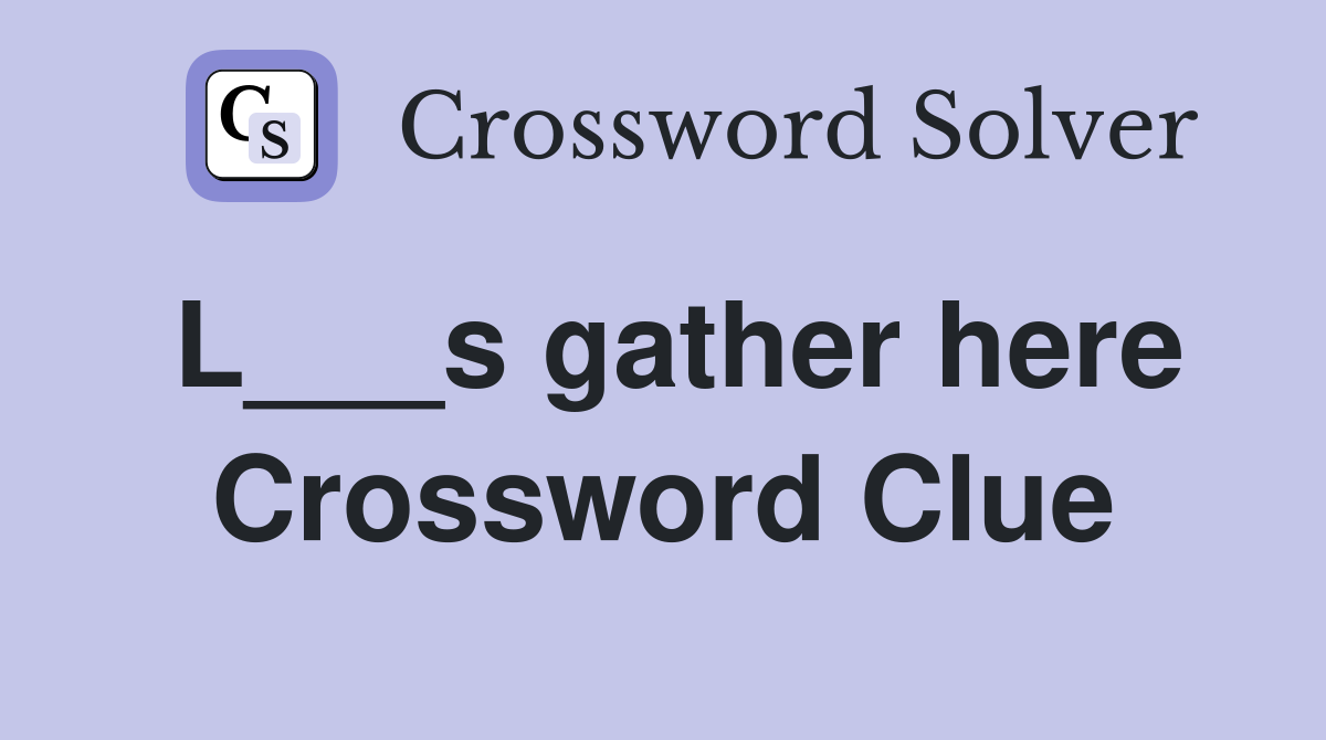 L___s gather here Crossword Clue
