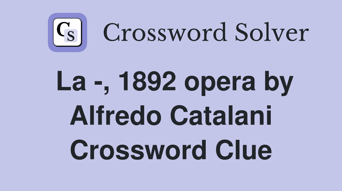 La -, 1892 opera by Alfredo Catalani Crossword Clue