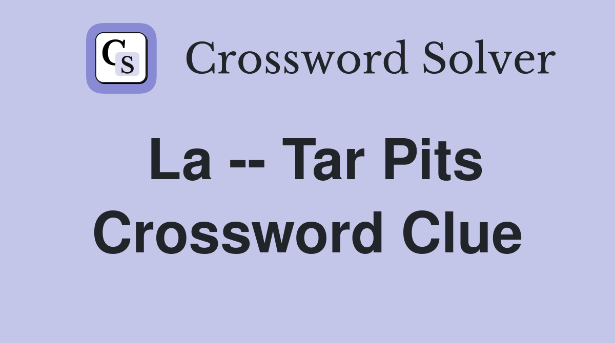 La -- Tar Pits Crossword Clue