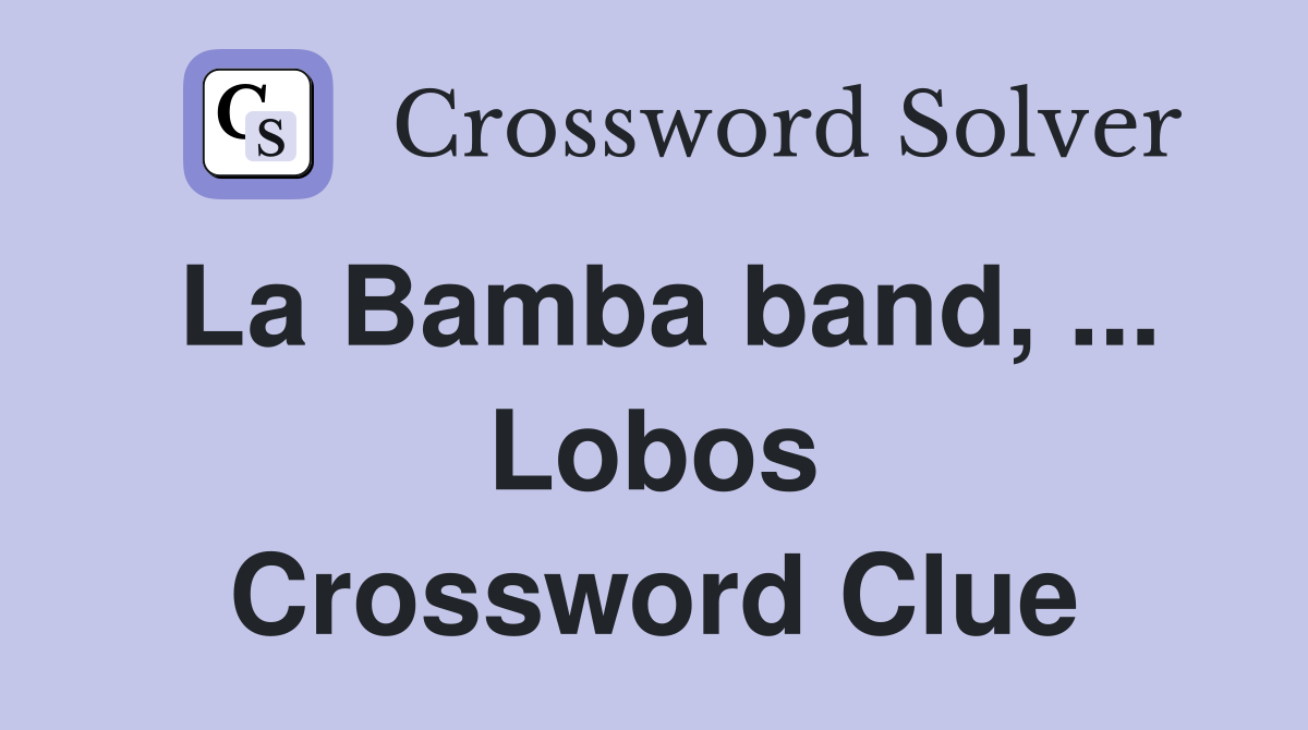 La Bamba band, ... Lobos Crossword Clue