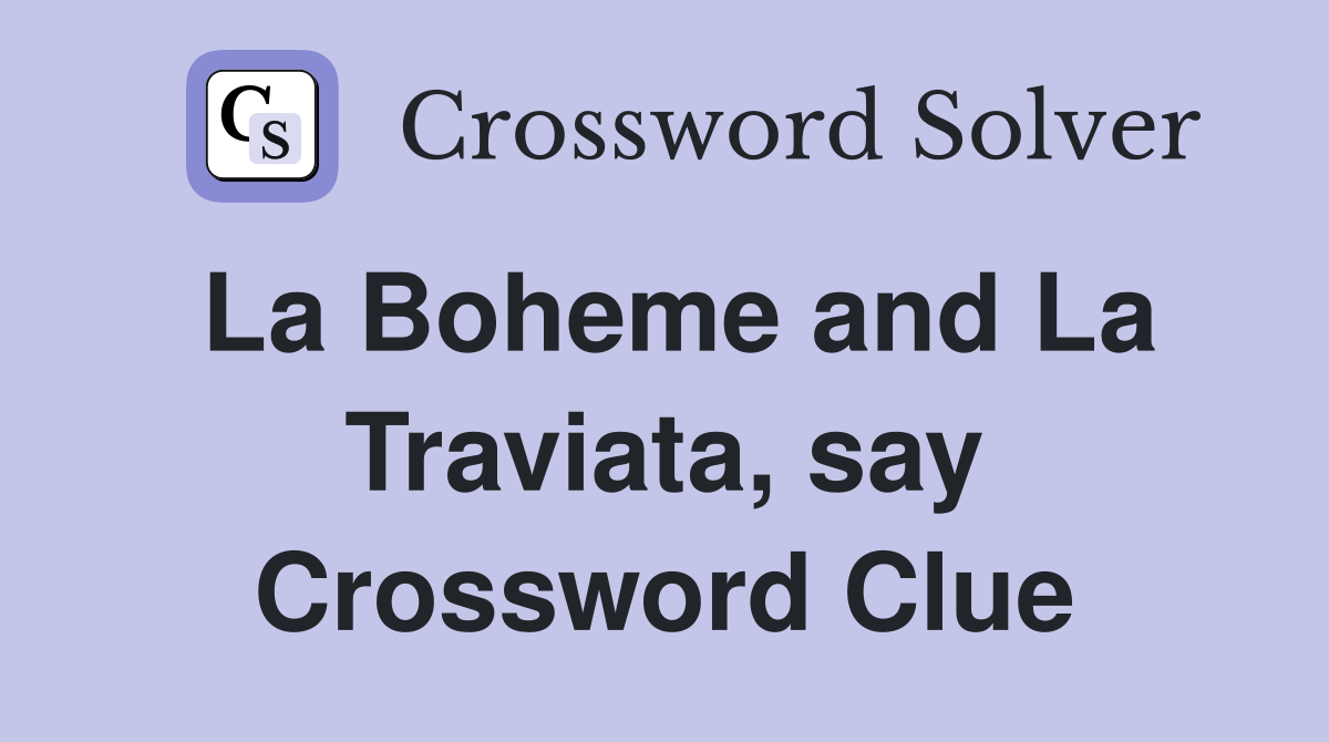 La Boheme and La Traviata, say Crossword Clue