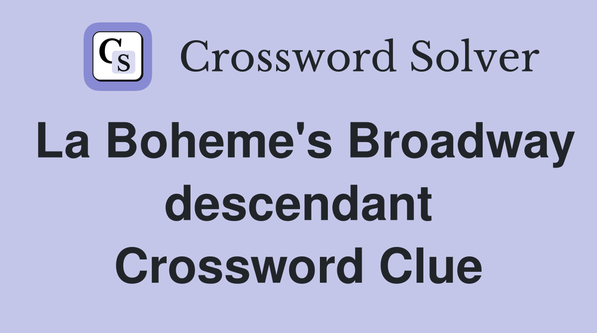 La Boheme's Broadway descendant Crossword Clue