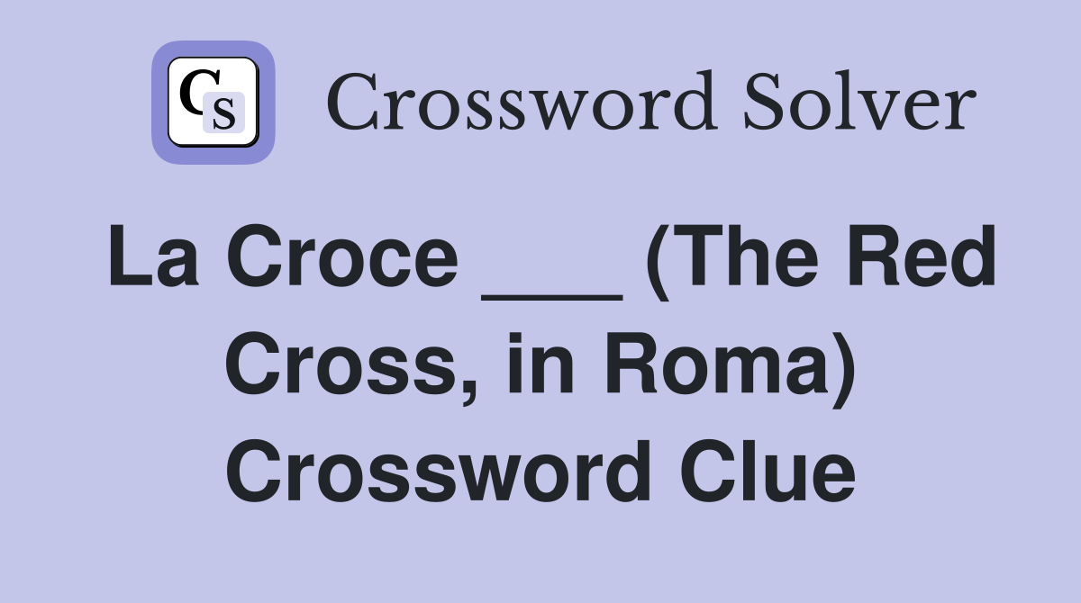 La Croce ___ (The Red Cross, in Roma) Crossword Clue