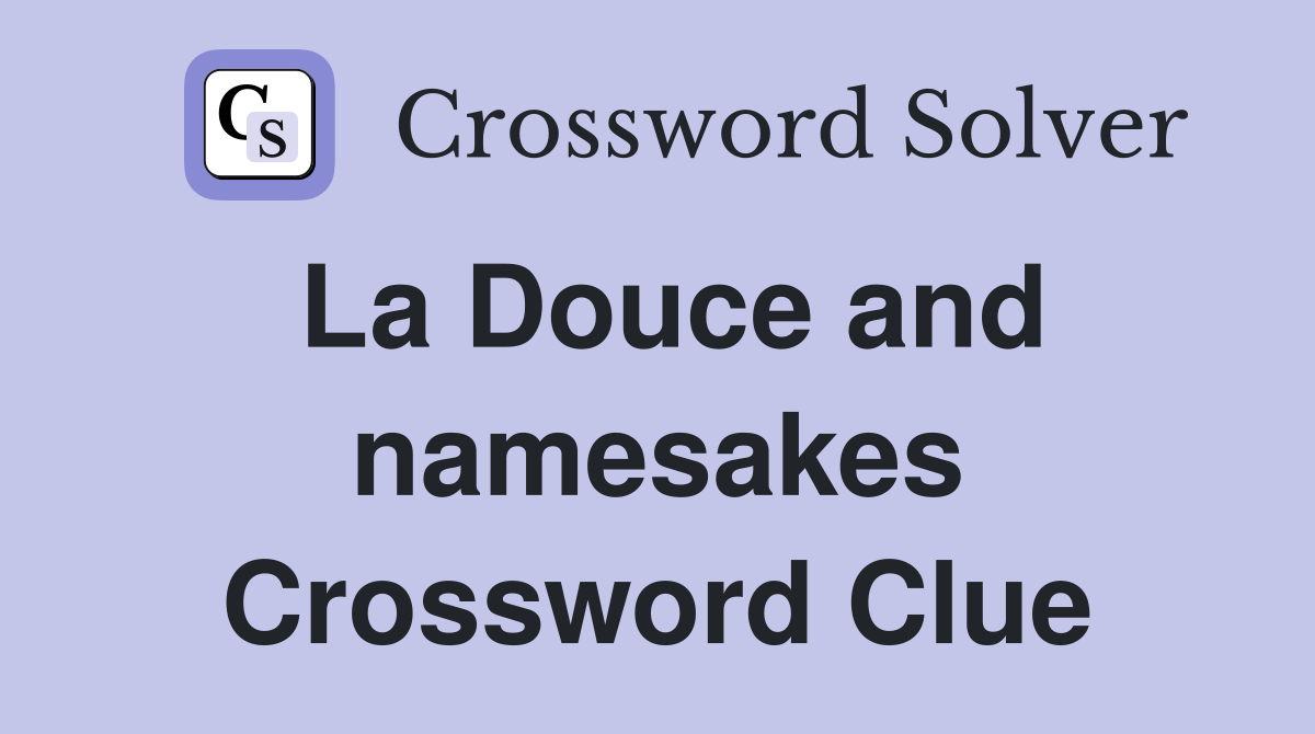 La Douce and namesakes Crossword Clue