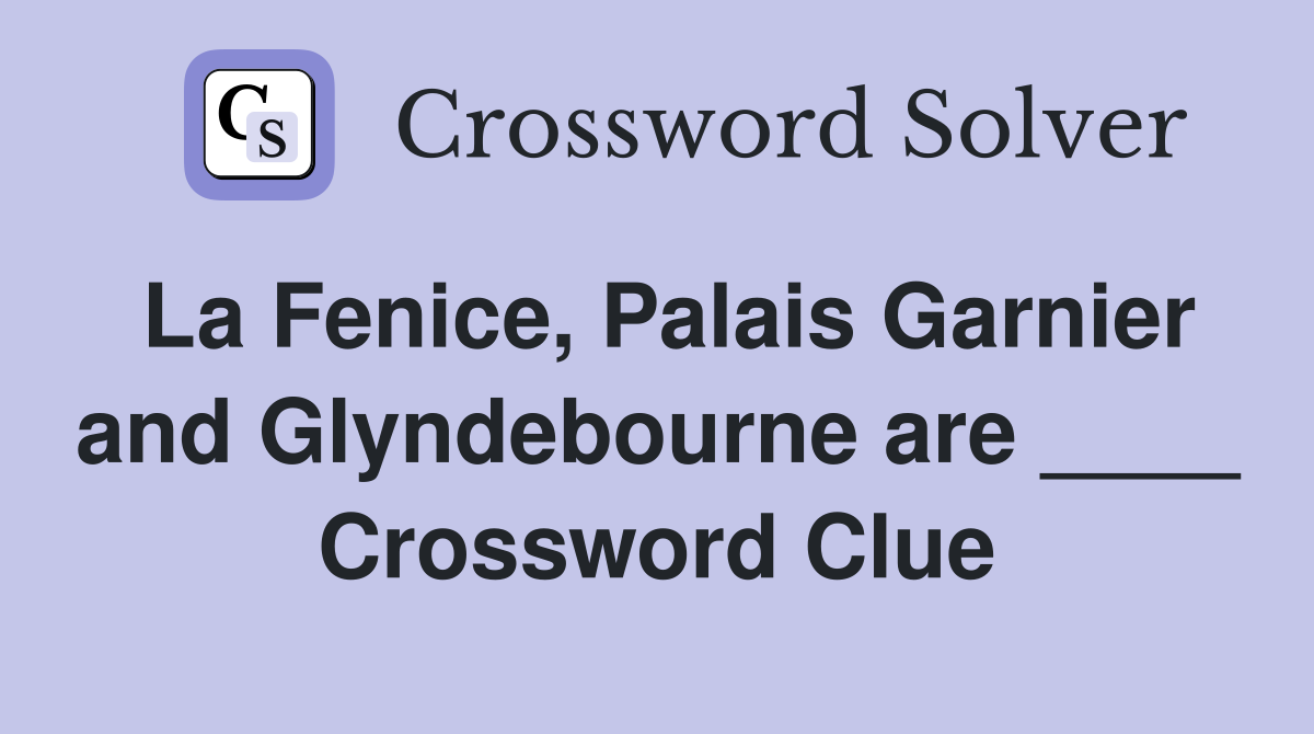 La Fenice, Palais Garnier and Glyndebourne are ____ Crossword Clue
