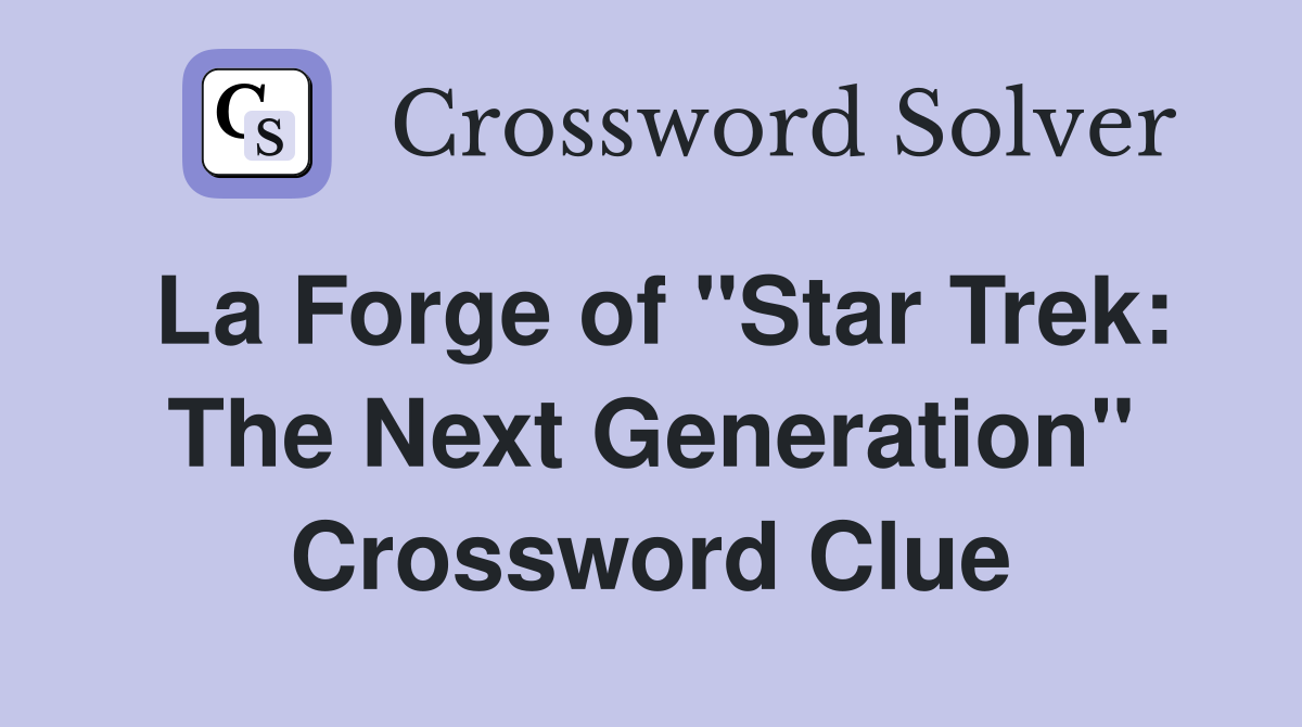 La Forge of "Star Trek: The Next Generation" Crossword Clue