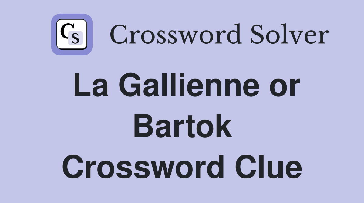 La Gallienne or Bartok Crossword Clue
