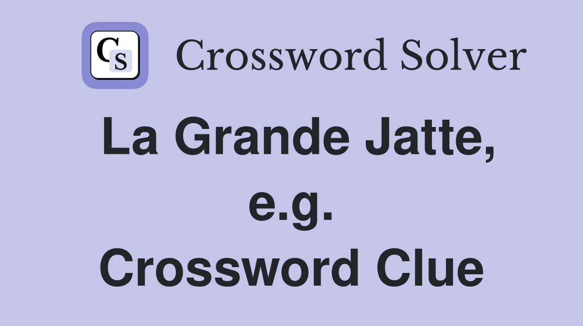 La Grande Jatte, e.g. Crossword Clue