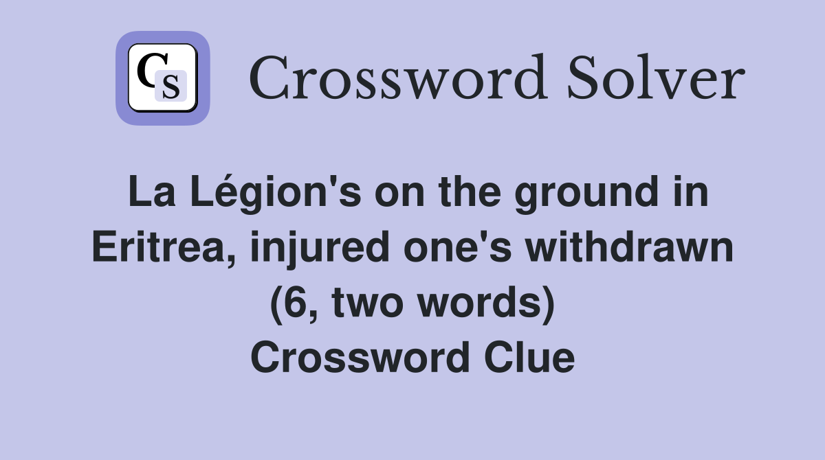 La Légion's on the ground in Eritrea, injured one's withdrawn (6, two words) Crossword Clue