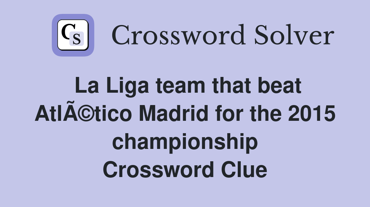 La Liga team that beat AtlÃ©tico Madrid for the 2015 championship Crossword Clue