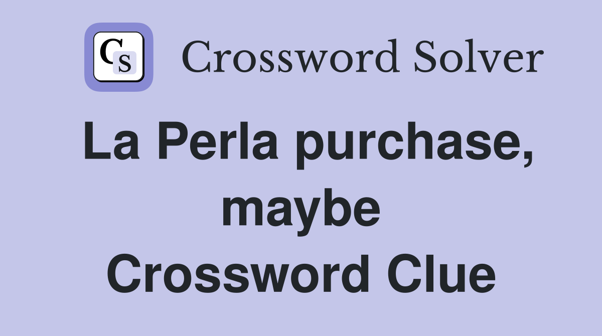 La Perla purchase, maybe Crossword Clue