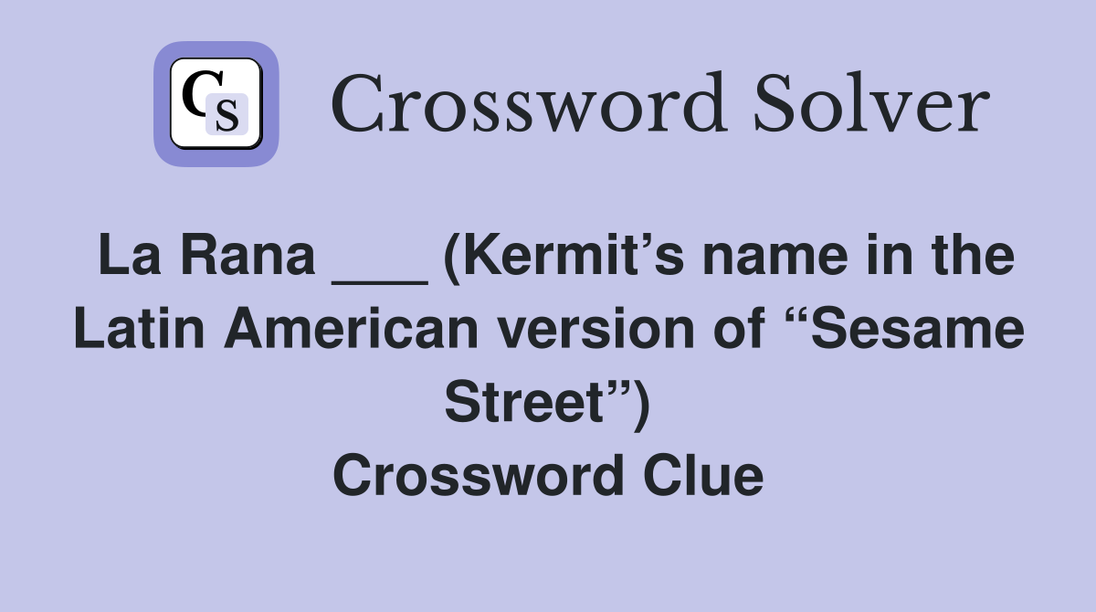 La Rana ___ (Kermit’s name in the Latin American version of “Sesame Street”) Crossword Clue