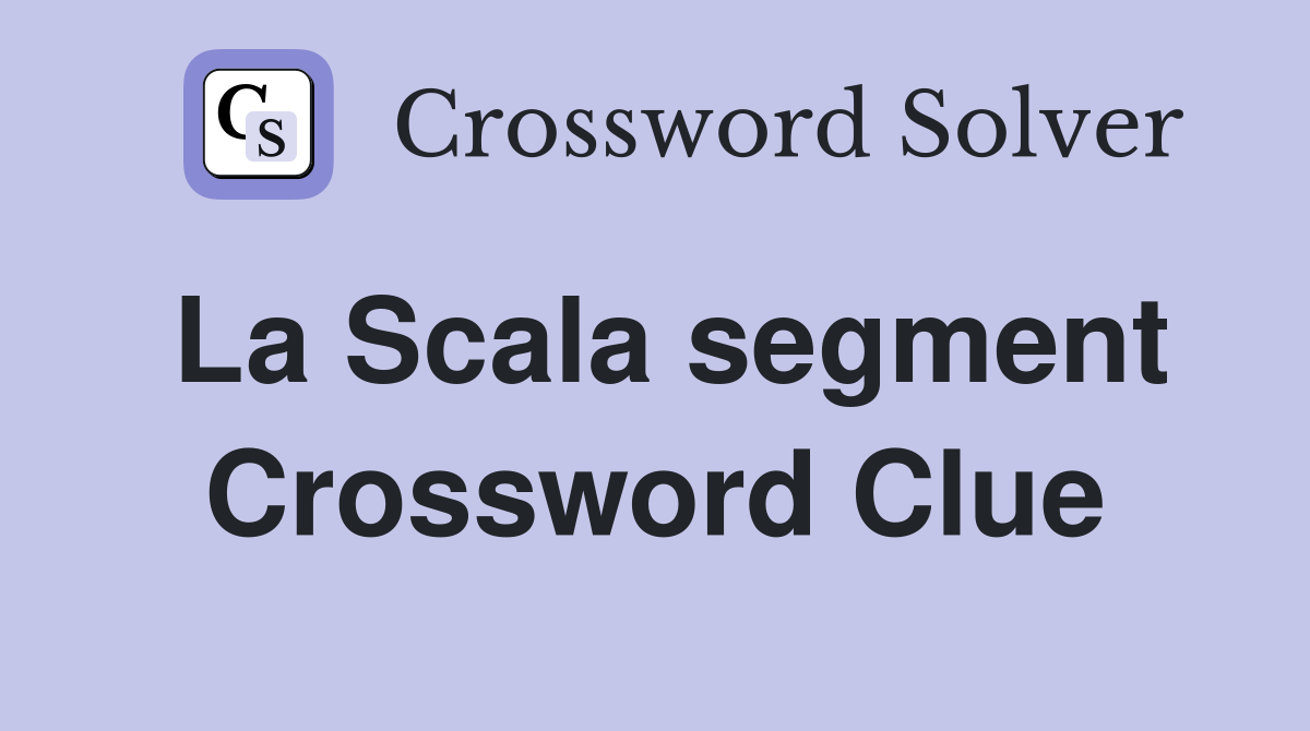 La Scala segment Crossword Clue