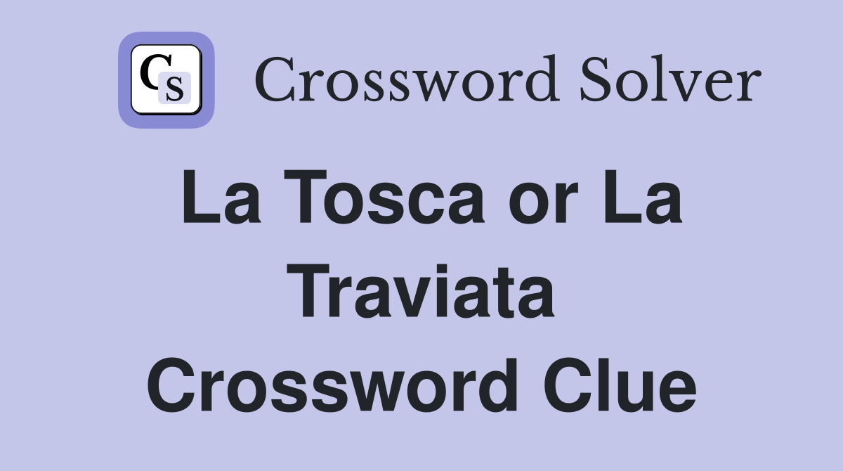 La Tosca or La Traviata Crossword Clue