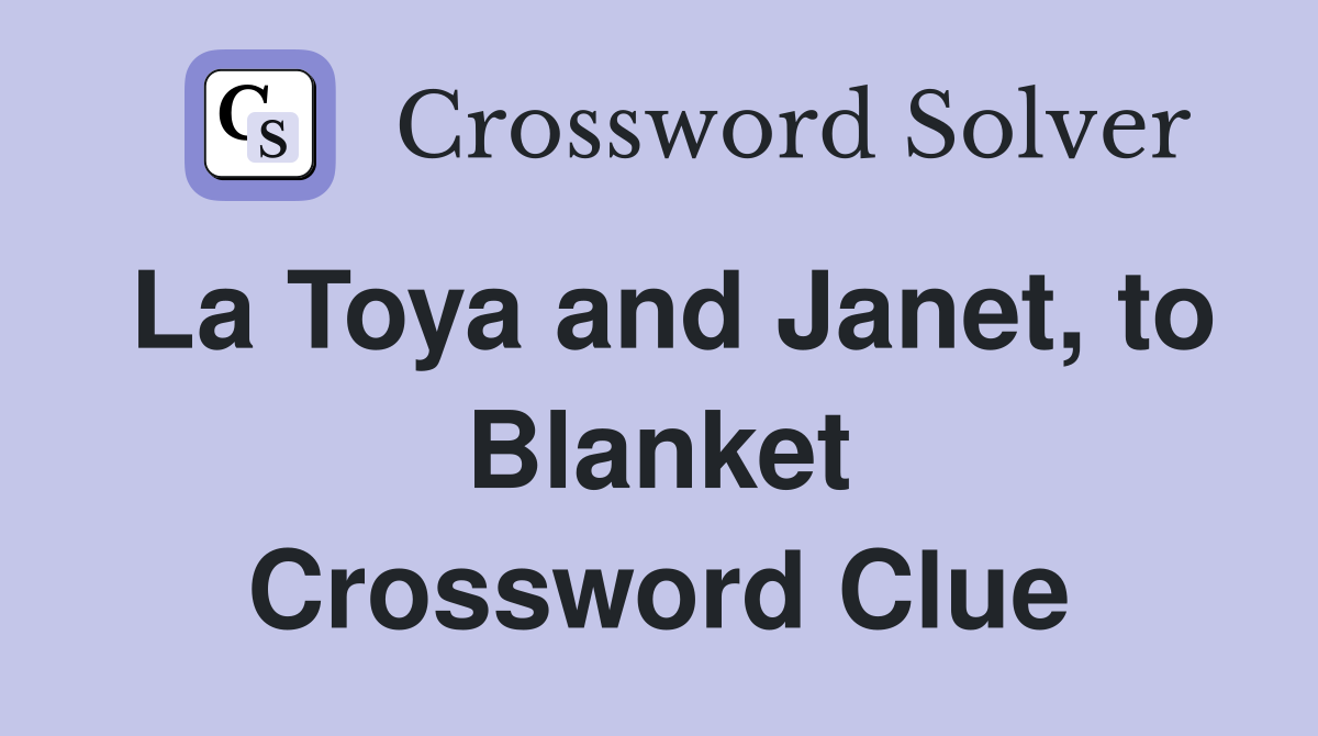 La Toya and Janet, to Blanket Crossword Clue
