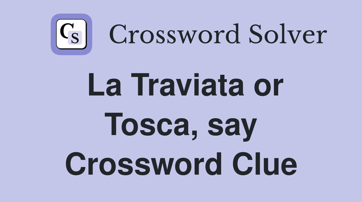 La Traviata or Tosca, say Crossword Clue