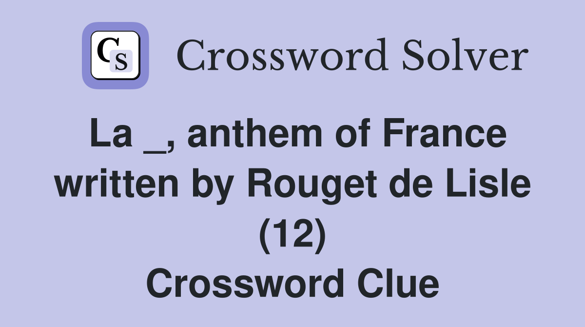 La _, anthem of France written by Rouget de Lisle (12) Crossword Clue