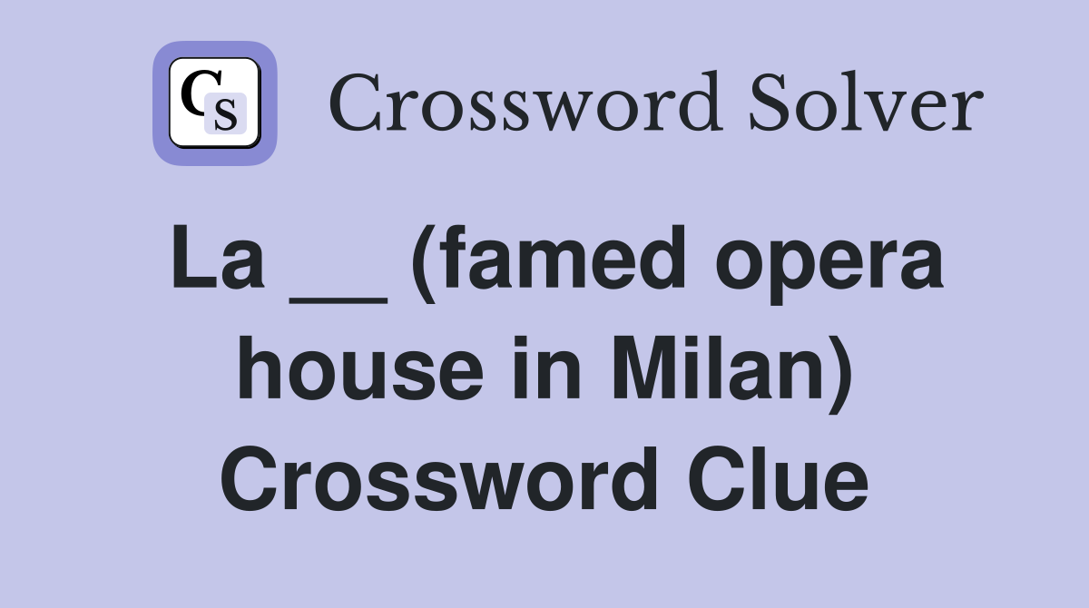 La __ (famed opera house in Milan) Crossword Clue