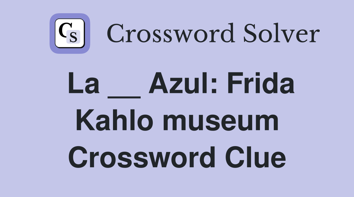 La __ Azul: Frida Kahlo museum Crossword Clue