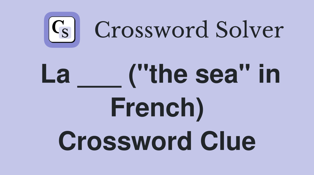 La ___ ("the sea" in French) Crossword Clue