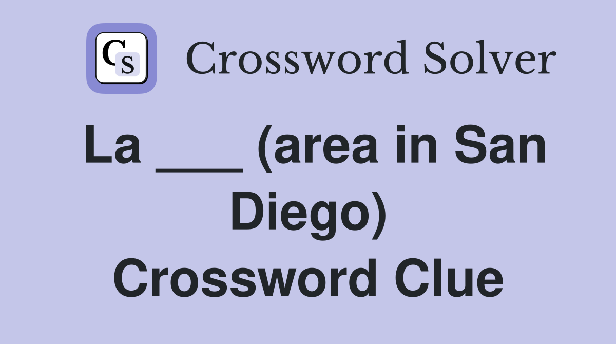 La ___ (area in San Diego) Crossword Clue