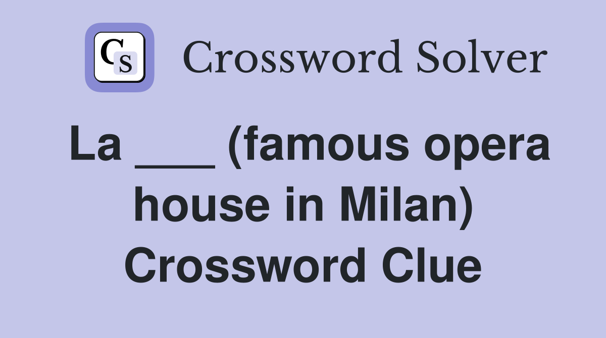 La ___ (famous opera house in Milan) Crossword Clue