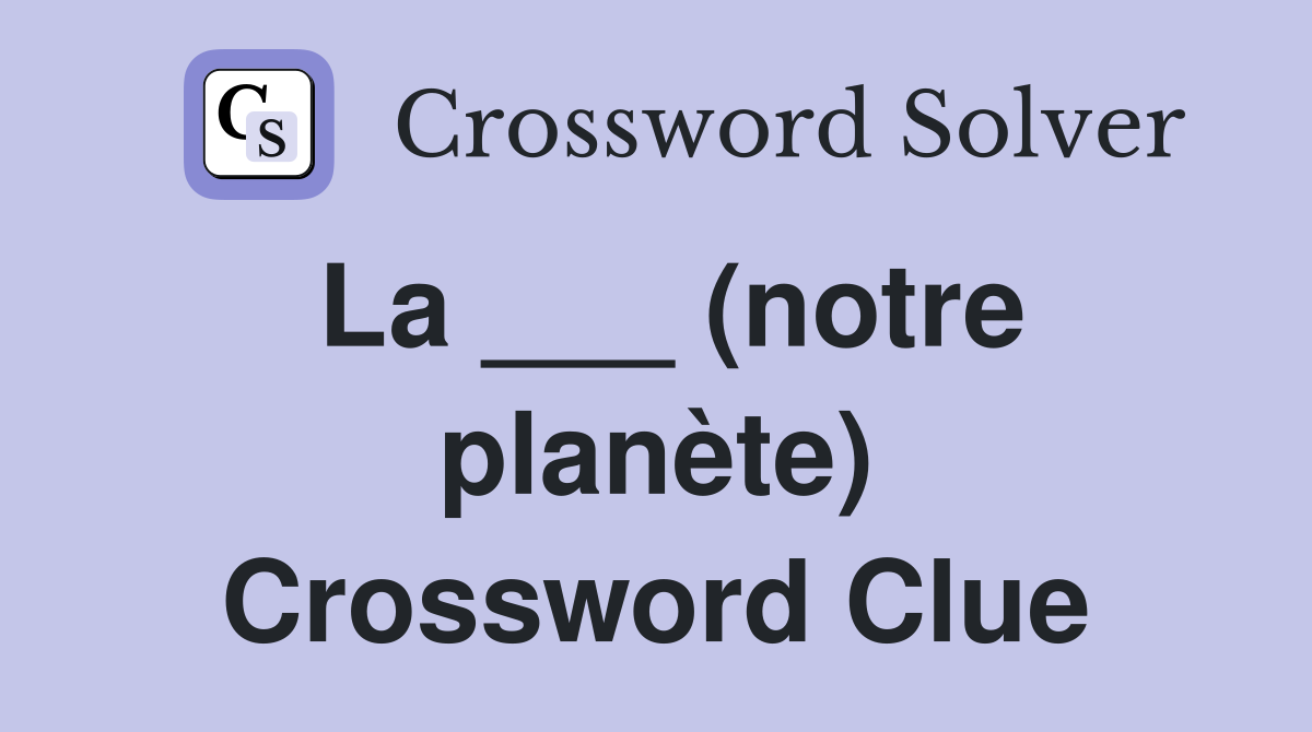 La ___ (notre planète) Crossword Clue