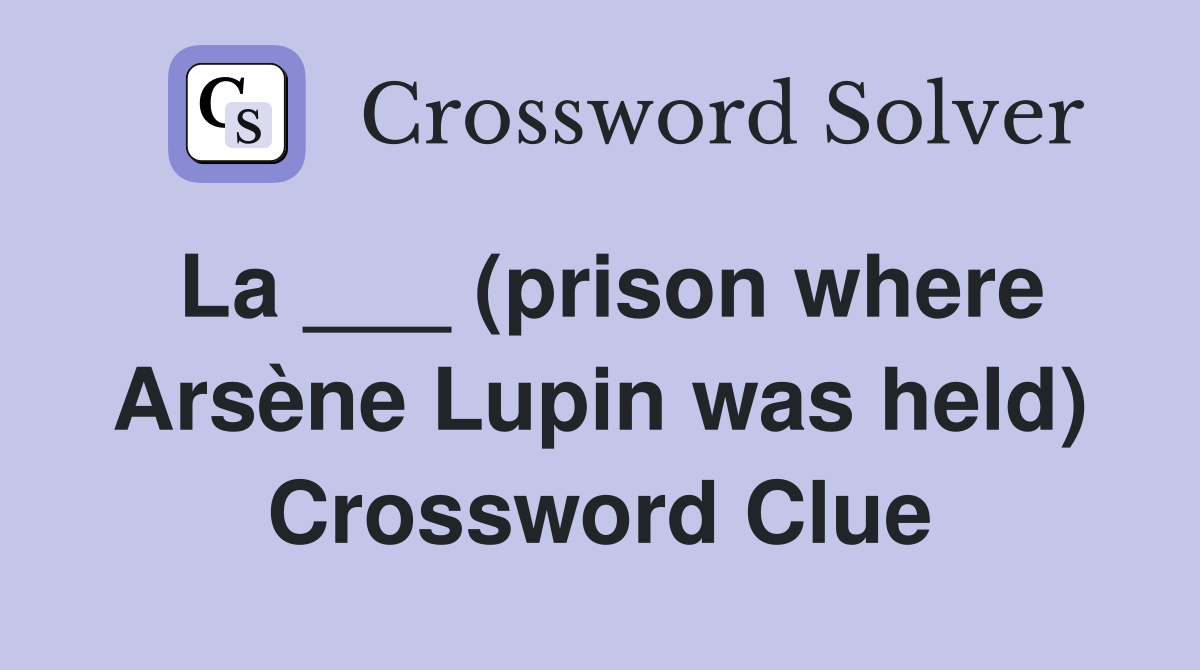 La ___ (prison where Arsène Lupin was held) Crossword Clue