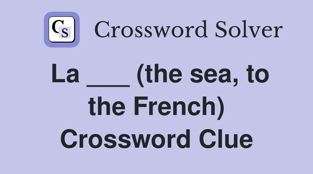 La ___ (the sea, to the French) Crossword Clue