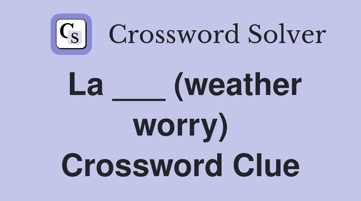 La ___ (weather worry) Crossword Clue
